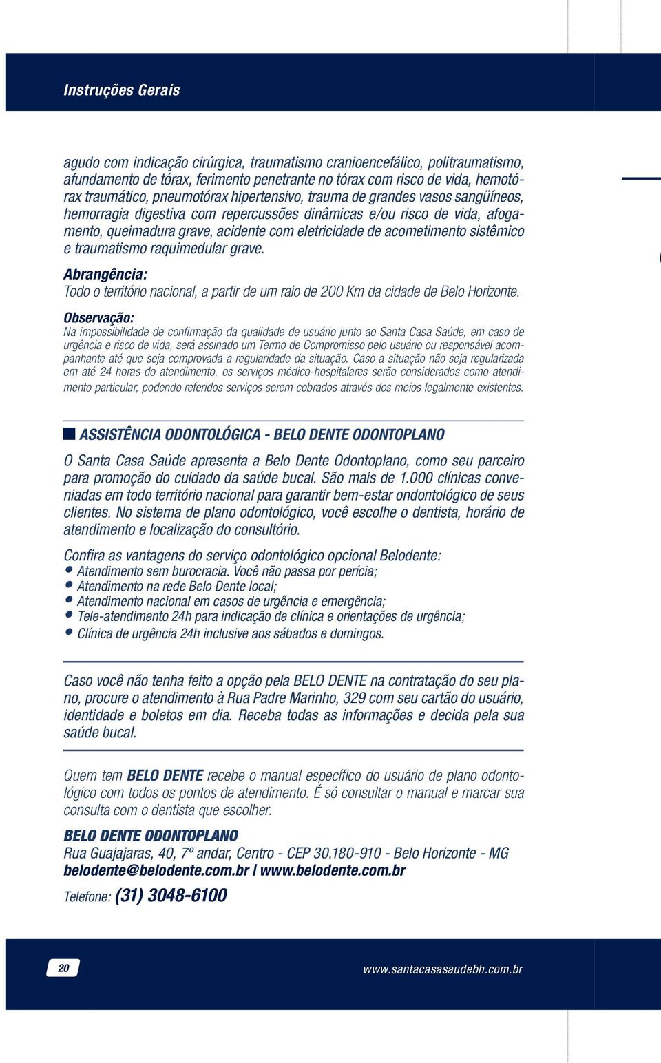 acometimento sistêmico e traumatismo raquimedular grave. Abrangência: Todo o território nacional, a partir de um raio de 200 Km da cidade de Belo Horizonte.