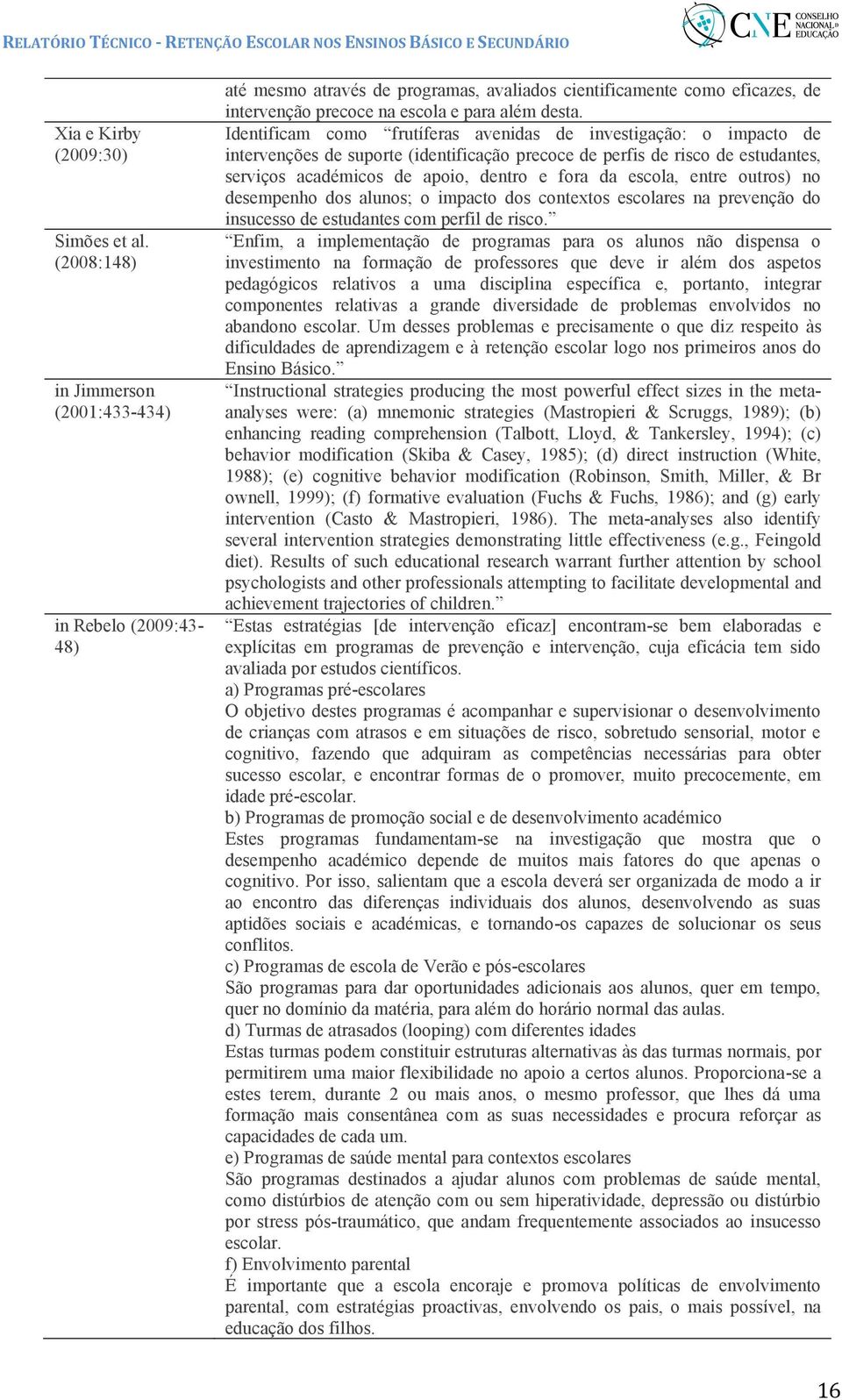 Identificam como frutíferas avenidas de investigação: o impacto de intervenções de suporte (identificação precoce de perfis de risco de estudantes, serviços académicos de apoio, dentro e fora da