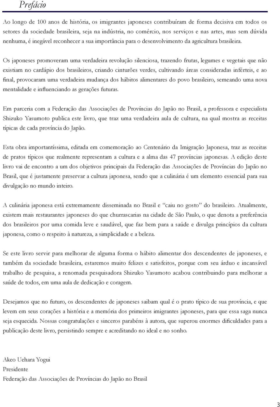 Os japoneses promoveram uma verdadeira revolução silenciosa, trazendo frutas, legumes e vegetais que não existiam no cardápio dos brasileiros, criando cinturões verdes, cultivando áreas consideradas