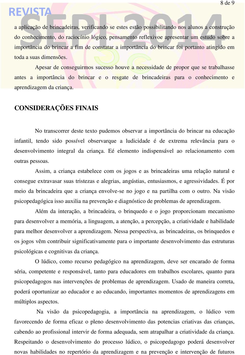 Apesar de conseguirmos sucesso houve a necessidade de propor que se trabalhasse antes a importância do brincar e o resgate de brincadeiras para o conhecimento e aprendizagem da criança.