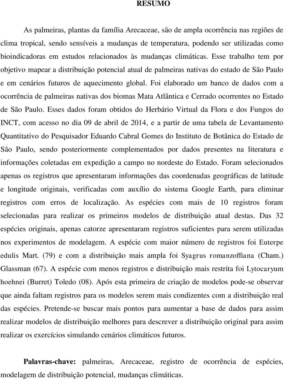 Esse trabalho tem por objetivo mapear a distribuição potencial atual de palmeiras nativas do estado de São Paulo e em cenários futuros de aquecimento global.