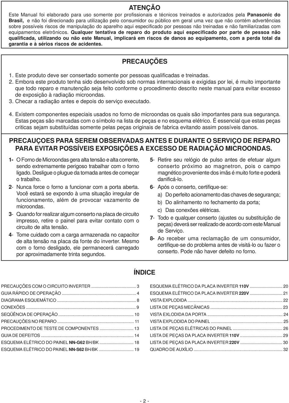 Qualquer tentativa de reparo do produto aqui especificado por parte de pessoa não qualificada, utilizando ou não este Manual, implicará em riscos de danos ao equipamento, com a perda total da