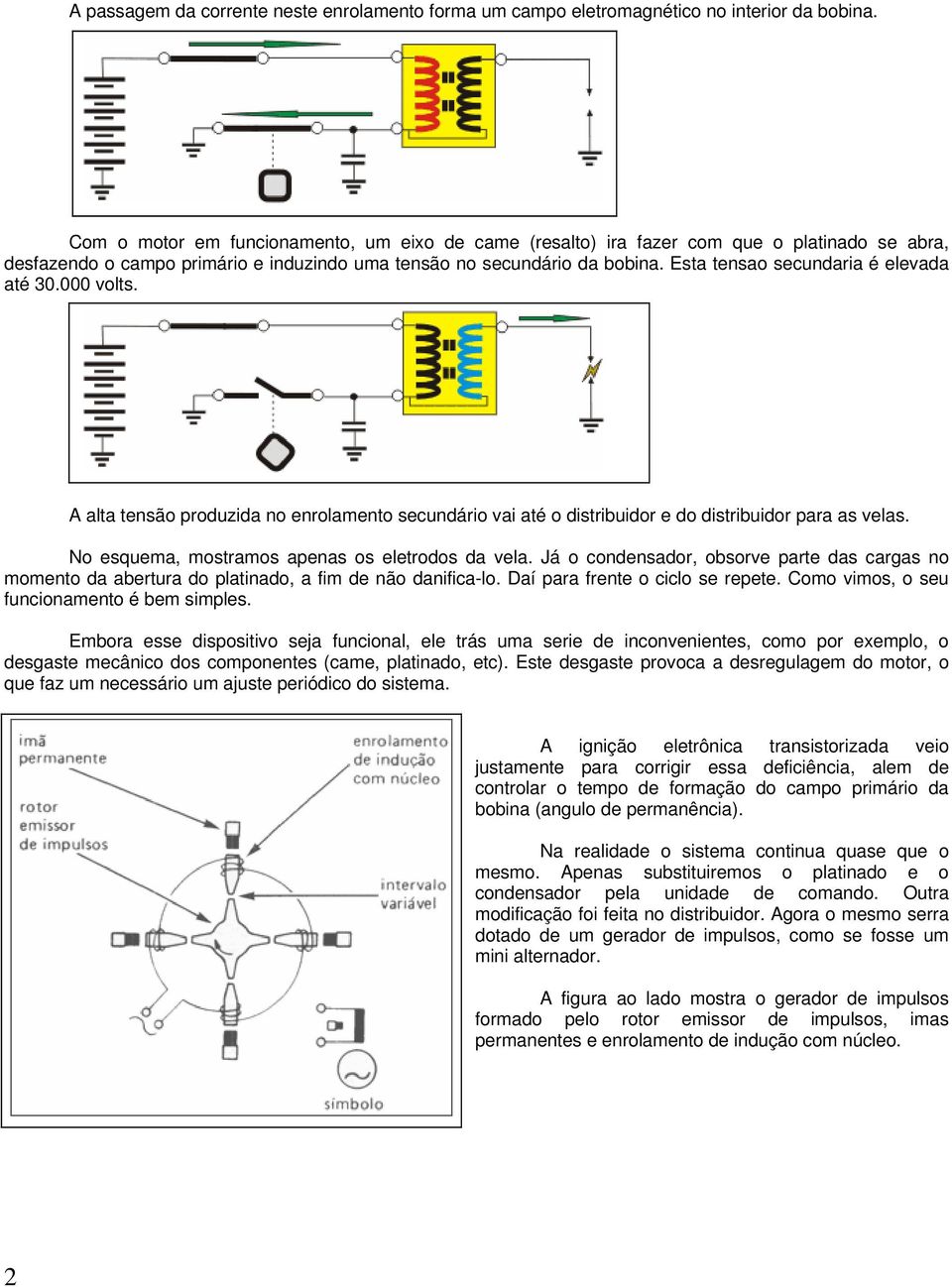 Esta tensao secundaria é elevada até 30.000 volts. A alta tensão produzida no enrolamento secundário vai até o distribuidor e do distribuidor para as velas.