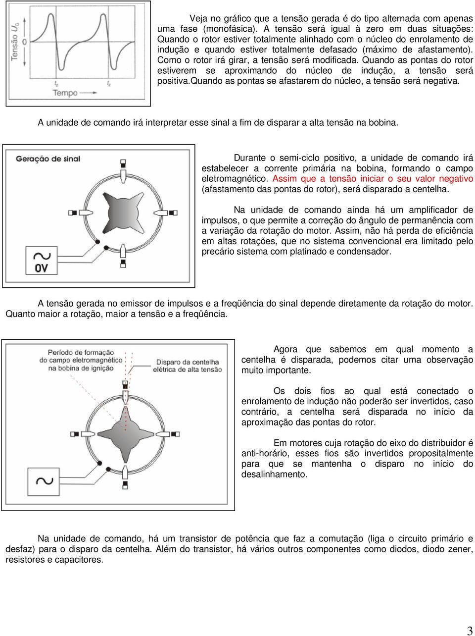 Como o rotor irá girar, a tensão será modificada. Quando as pontas do rotor estiverem se aproximando do núcleo de indução, a tensão será positiva.