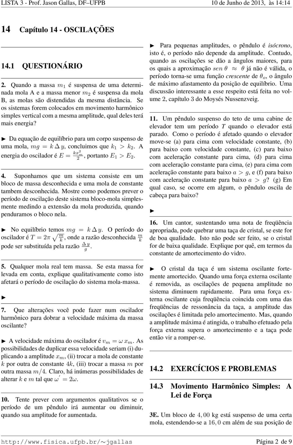 Da equação de equilíbrio para um corpo suspenso de uma mola, mg = y, concluimos que 1 >. A energia do oscilador é E = x m, portanto E 1 > E. 4.