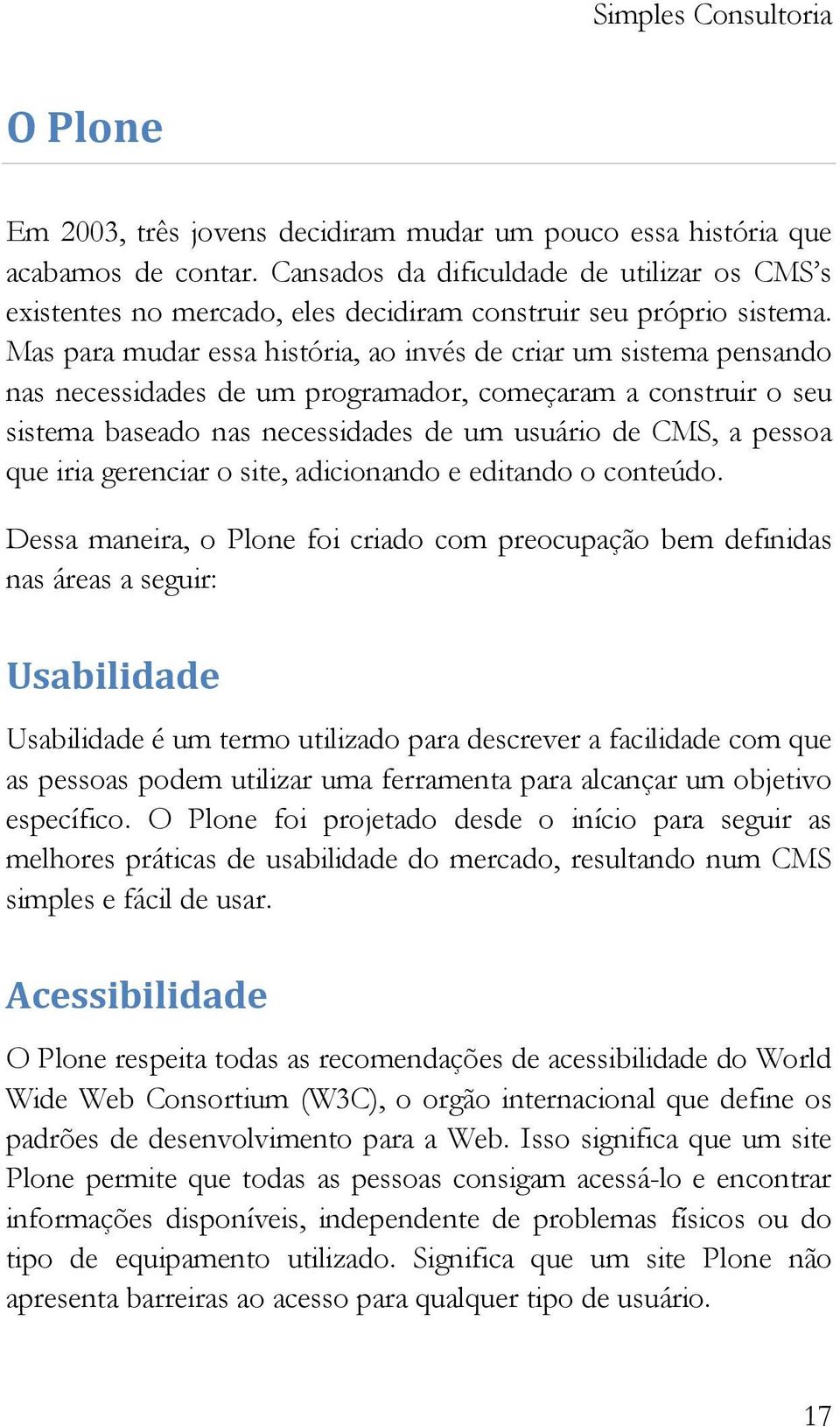 Mas para mudar essa história, ao invés de criar um sistema pensando nas necessidades de um programador, começaram a construir o seu sistema baseado nas necessidades de um usuário de CMS, a pessoa que