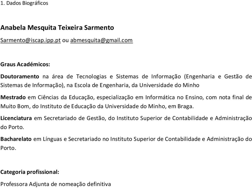 Minho Mestrado em Ciências da Educação, especialização em Informática no Ensino, com nota final de Muito Bom, do Instituto de Educação da Universidade do Minho, em Braga.