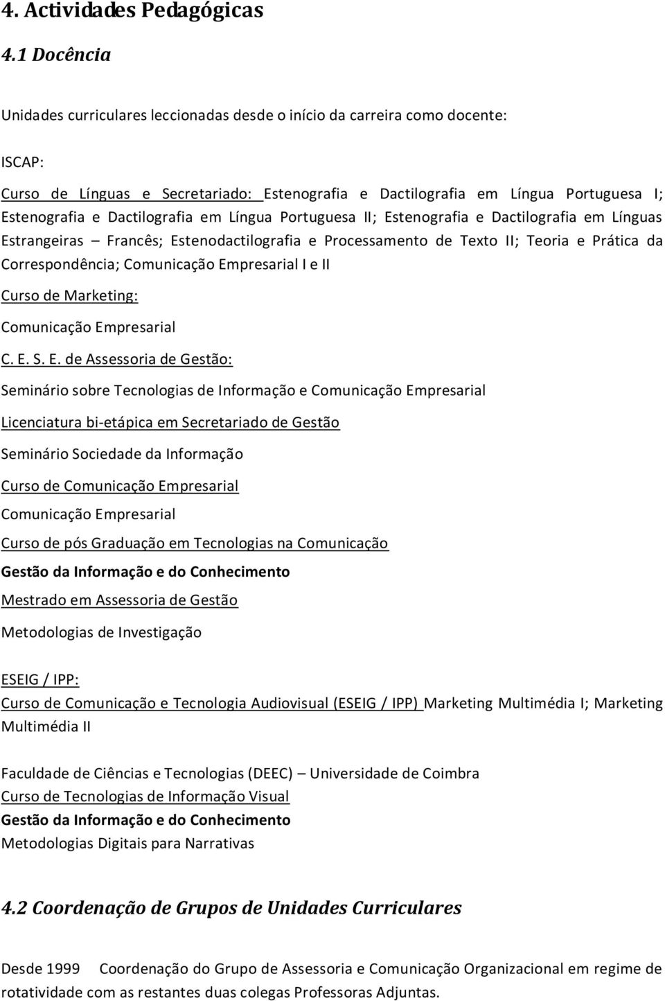 Dactilografia em Língua Portuguesa II; Estenografia e Dactilografia em Línguas Estrangeiras Francês; Estenodactilografia e Processamento de Texto II; Teoria e Prática da Correspondência; Comunicação