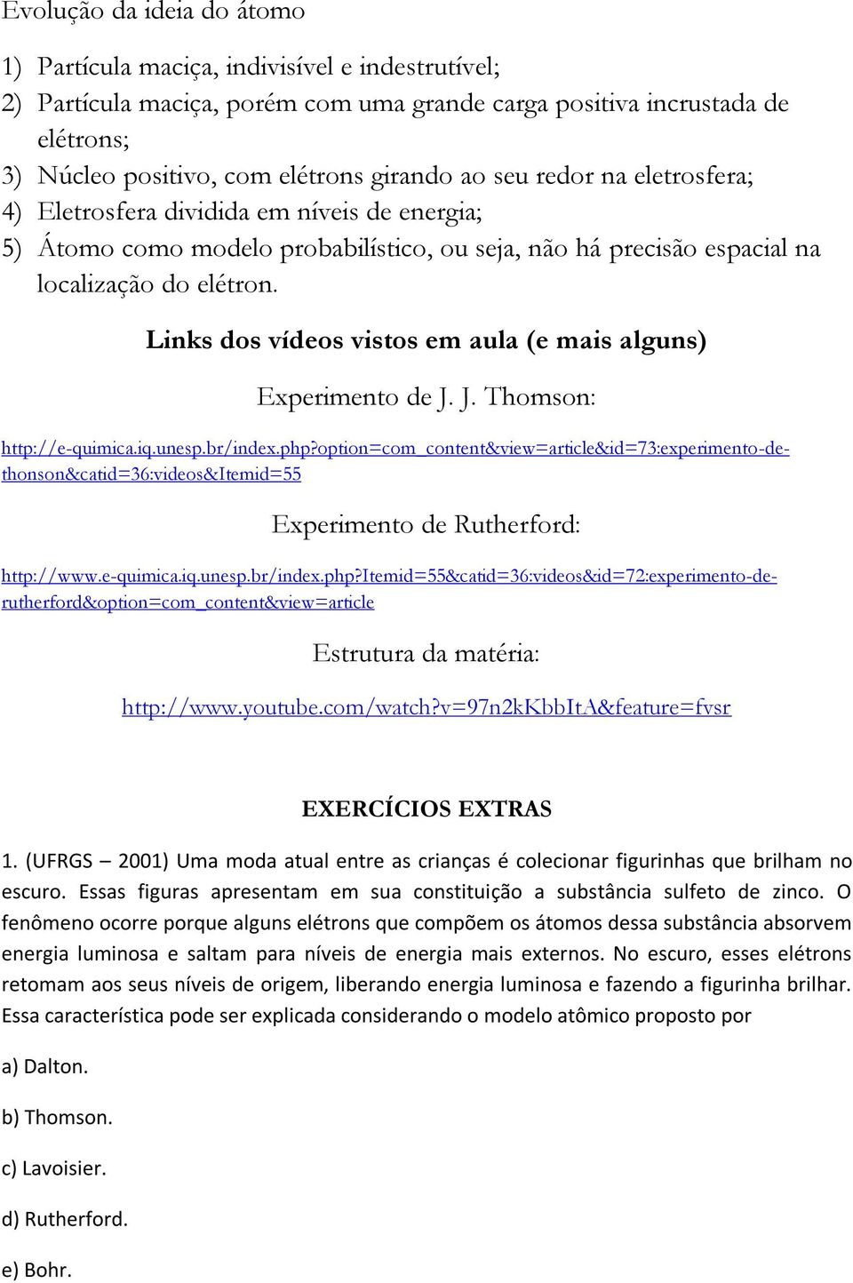 Links dos vídeos vistos em aula (e mais alguns) Experimento de J. J. Thomson: Experimento de Rutherford: http://e-quimica.iq.unesp.br/index.php?