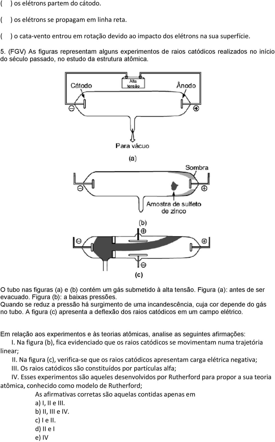 O tubo nas figuras (a) e (b) contém um gás submetido à alta tensão. Figura (a): antes de ser evacuado. Figura (b): a baixas pressões.