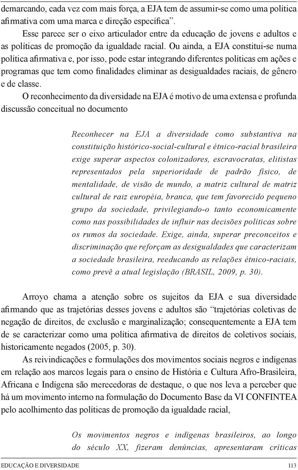 Ou ainda, a EJA constitui-se numa política afirmativa e, por isso, pode estar integrando diferentes políticas em ações e programas que tem como finalidades eliminar as desigualdades raciais, de