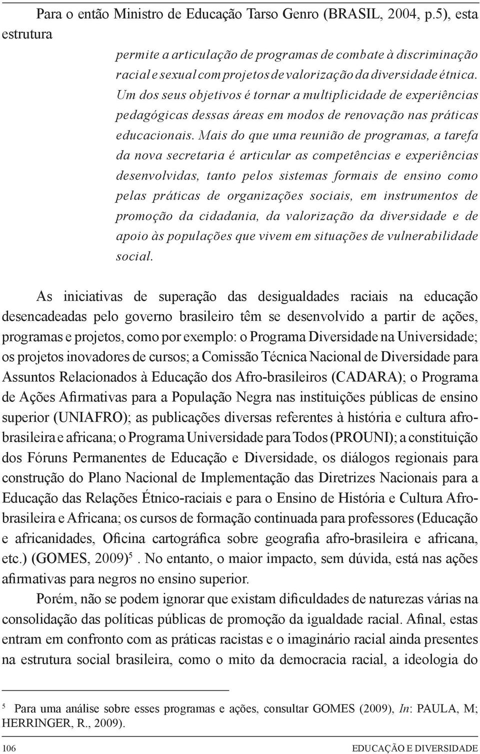 Um dos seus objetivos é tornar a multiplicidade de experiências pedagógicas dessas áreas em modos de renovação nas práticas educacionais.