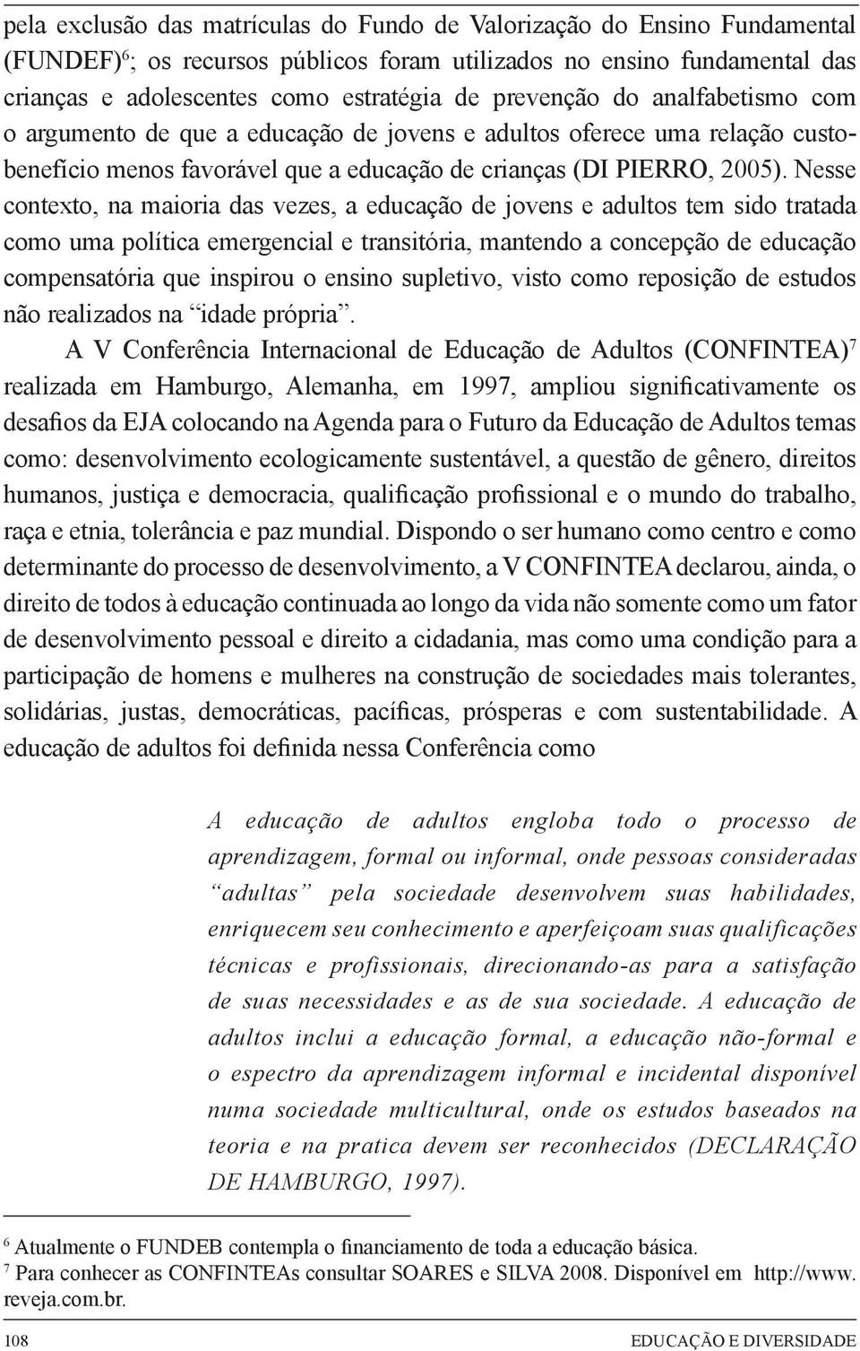 Nesse contexto, na maioria das vezes, a educação de jovens e adultos tem sido tratada como uma política emergencial e transitória, mantendo a concepção de educação compensatória que inspirou o ensino