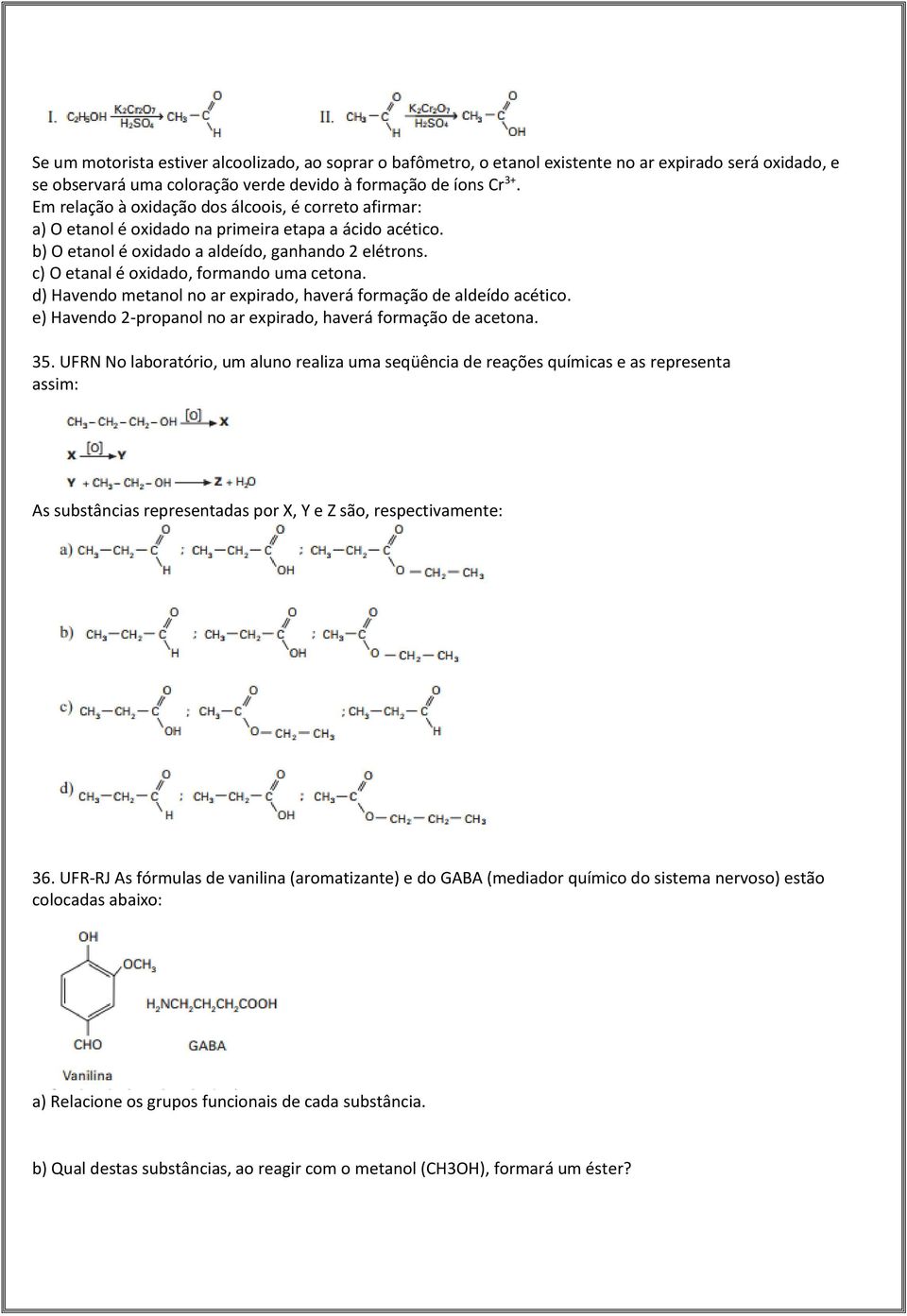 c) O etanal é oxidado, formando uma cetona. d) Havendo metanol no ar expirado, haverá formação de aldeído acético. e) Havendo 2-propanol no ar expirado, haverá formação de acetona. 35.