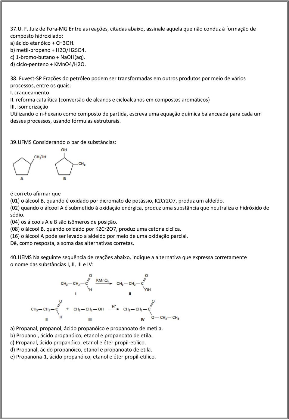 craqueamento II. reforma catalítica (conversão de alcanos e cicloalcanos em compostos aromáticos) III.