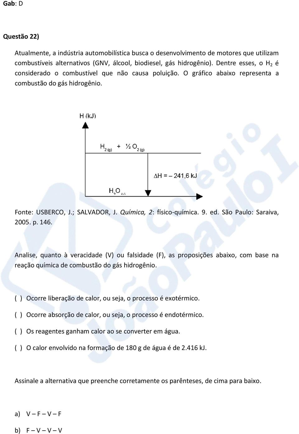 São Paulo: Saraiva, 2005. p. 146. Analise, quanto à veracidade (V) ou falsidade (F), as proposições abaixo, com base na reação química de combustão do gás hidrogênio.