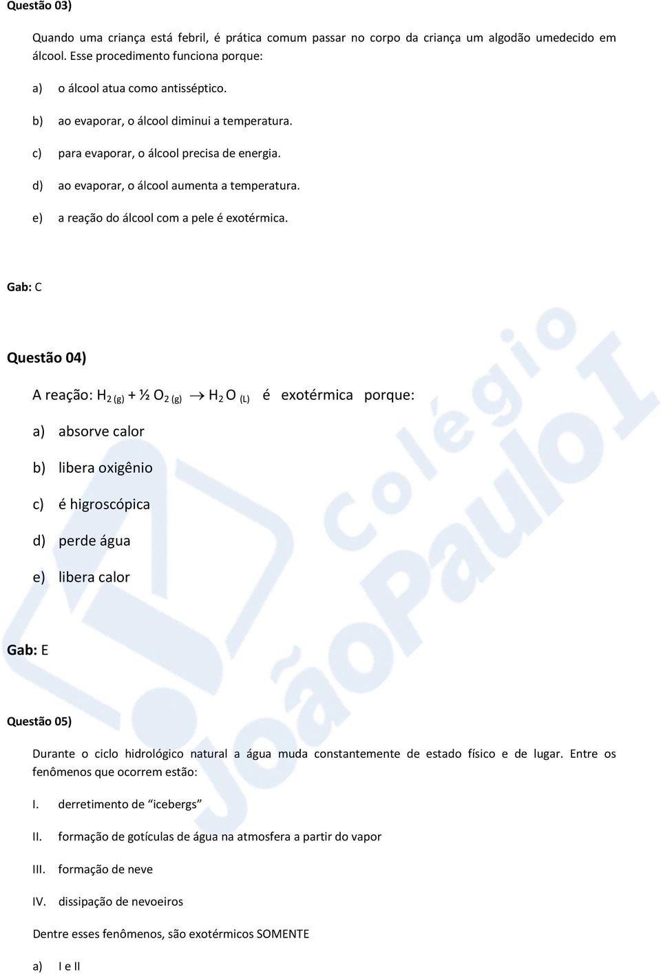 Gab: C Questão 04) A reação: H 2 (g) + ½ O 2 (g) H 2 O (L) é exotérmica porque: a) absorve calor b) libera oxigênio c) é higroscópica d) perde água e) libera calor Gab: E Questão 05) Durante o ciclo