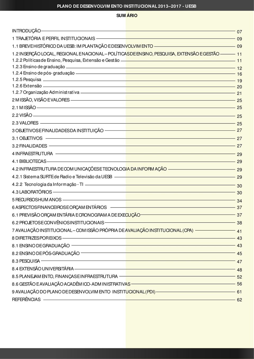 2.5 Pesquisa 1.2.6 Extensão 1.2.7 Organização Administrativa 2 MISSÃO, VISÃO E VALORES 2.1 MISSÃO 2.2 VISÃO 2.3 VALORES 3 OBJETIVOS E FINALIDADES DA INSTITUIÇÃO 3.1 OBJETIVOS 3.