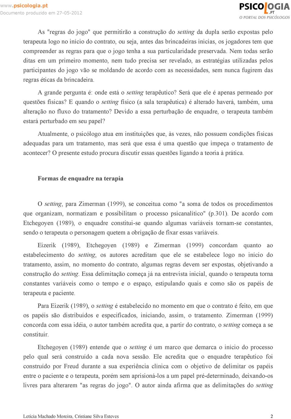 Nem todas serão ditas em um primeiro momento, nem tudo precisa ser revelado, as estratégias utilizadas pelos participantes do jogo vão se moldando de acordo com as necessidades, sem nunca fugirem das