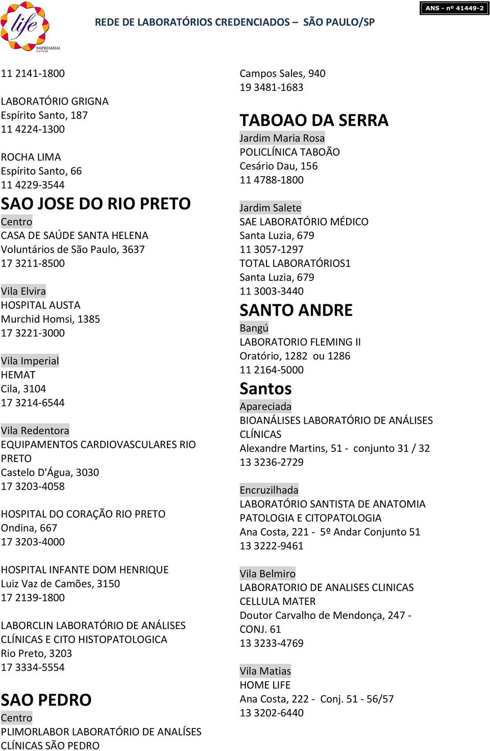 3203-4058 HOSPITAL DO CORAÇÃO RIO PRETO Ondina, 667 17 3203-4000 HOSPITAL INFANTE DOM HENRIQUE Luiz Vaz de Camões, 3150 17 2139-1800 LABORCLIN LABORATÓRIO DE ANÁLISES E CITO HISTOPATOLOGICA Rio