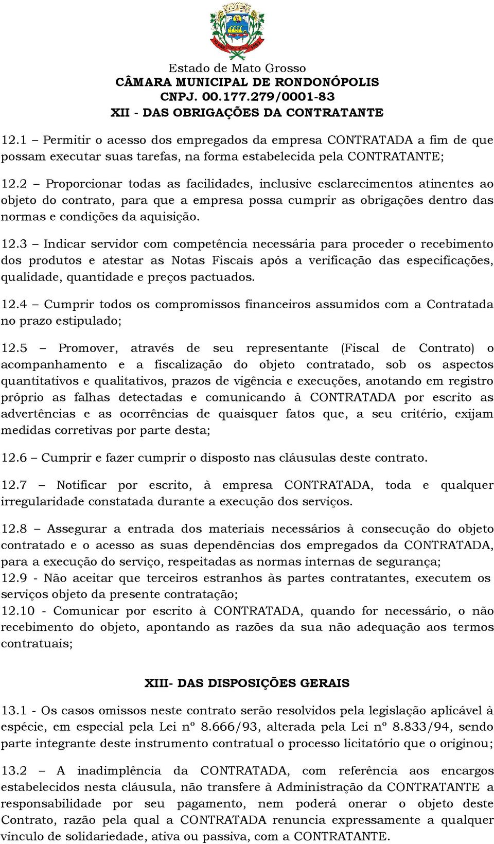 3 Indicar servidor com competência necessária para proceder o recebimento dos produtos e atestar as Notas Fiscais após a verificação das especificações, qualidade, quantidade e preços pactuados. 12.