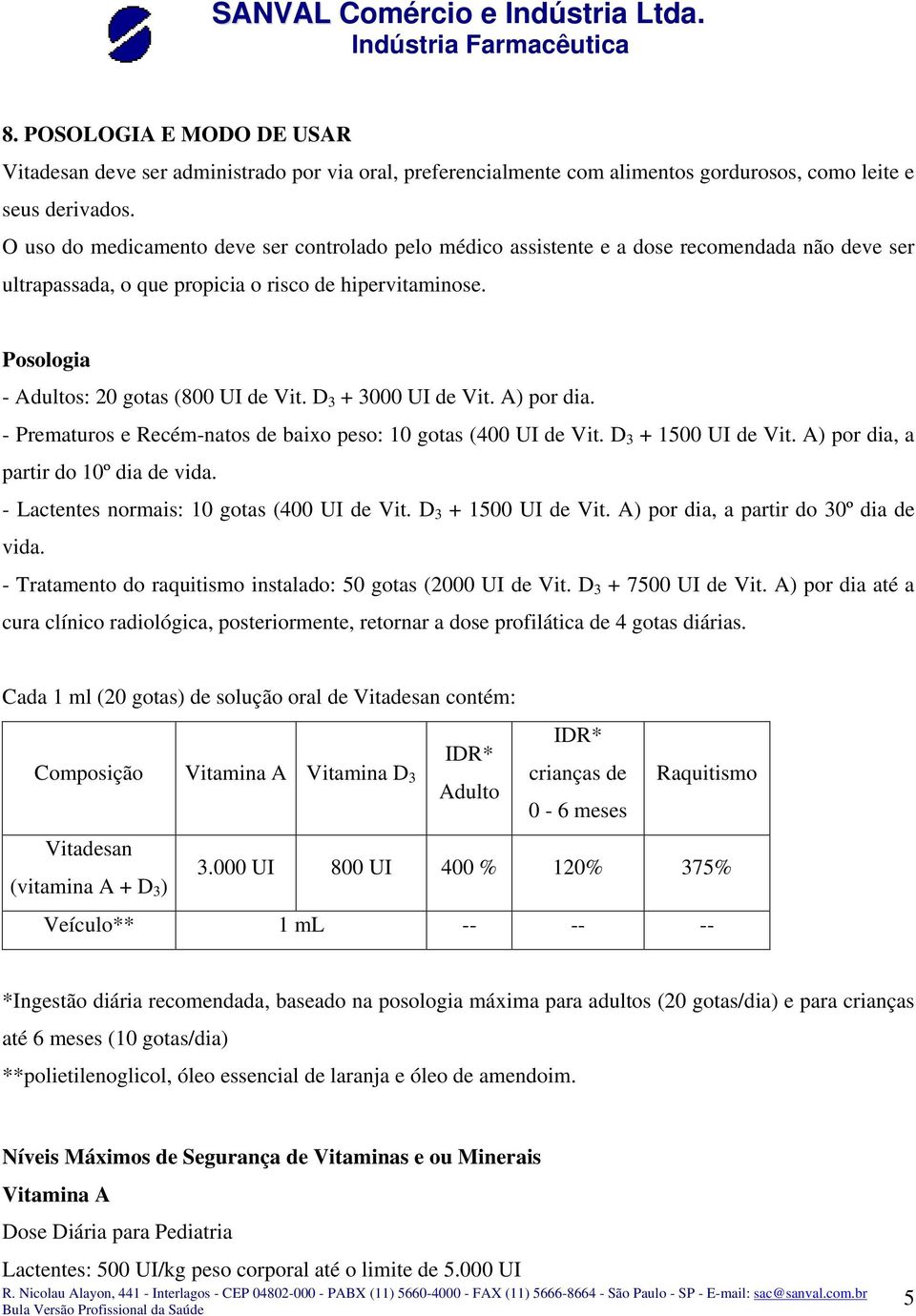 D 3 + 3000 UI de Vit. A) por dia. - Prematuros e Recém-natos de baixo peso: 10 gotas (400 UI de Vit. D 3 + 1500 UI de Vit. A) por dia, a partir do 10º dia de vida.