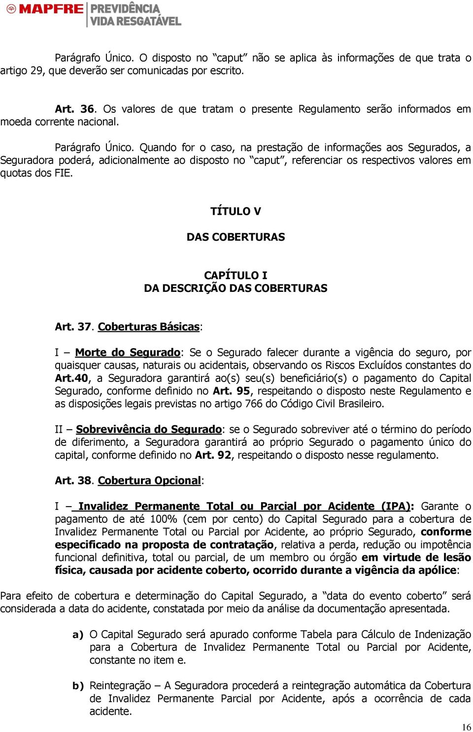 Quando for o caso, na prestação de informações aos Segurados, a Seguradora poderá, adicionalmente ao disposto no caput, referenciar os respectivos valores em quotas dos FIE.