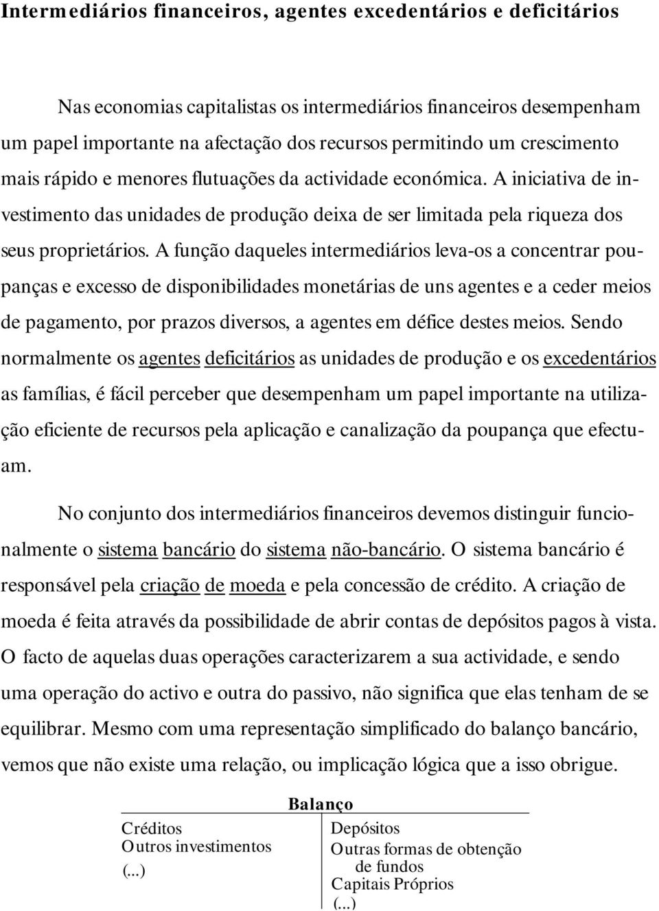 A função daqueles intermediários leva-os a concentrar poupanças e excesso de disponibilidades monetárias de uns agentes e a ceder meios de pagamento, por prazos diversos, a agentes em défice destes