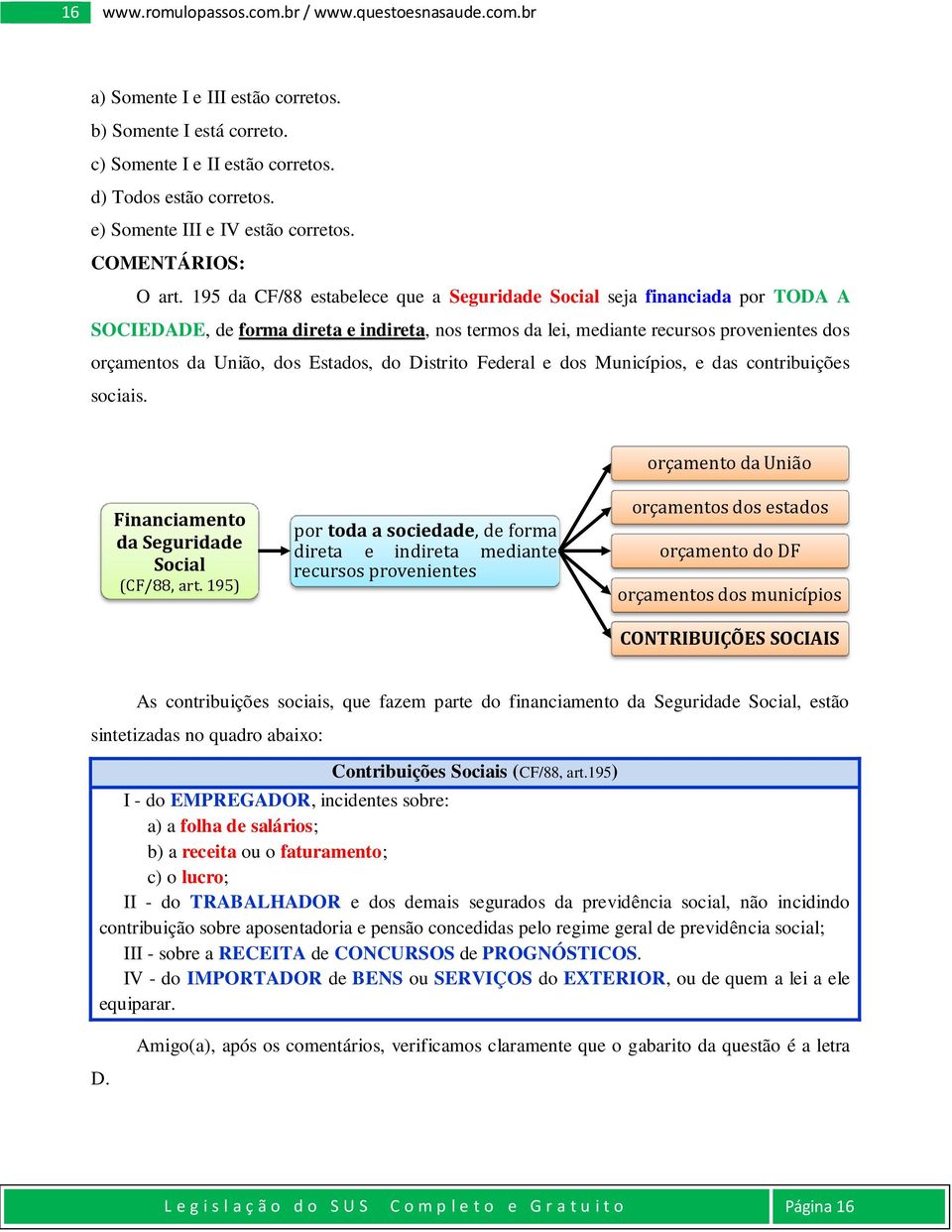 195 da CF/88 estabelece que a Seguridade Social seja financiada por TODA A SOCIEDADE, de forma direta e indireta, nos termos da lei, mediante recursos provenientes dos orçamentos da União, dos