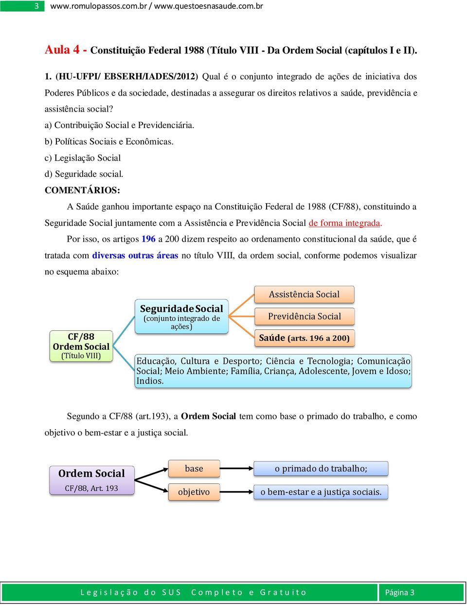 (HU-UFPI/ EBSERH/IADES/2012) Qual é o conjunto integrado de ações de iniciativa dos Poderes Públicos e da sociedade, destinadas a assegurar os direitos relativos a saúde, previdência e assistência