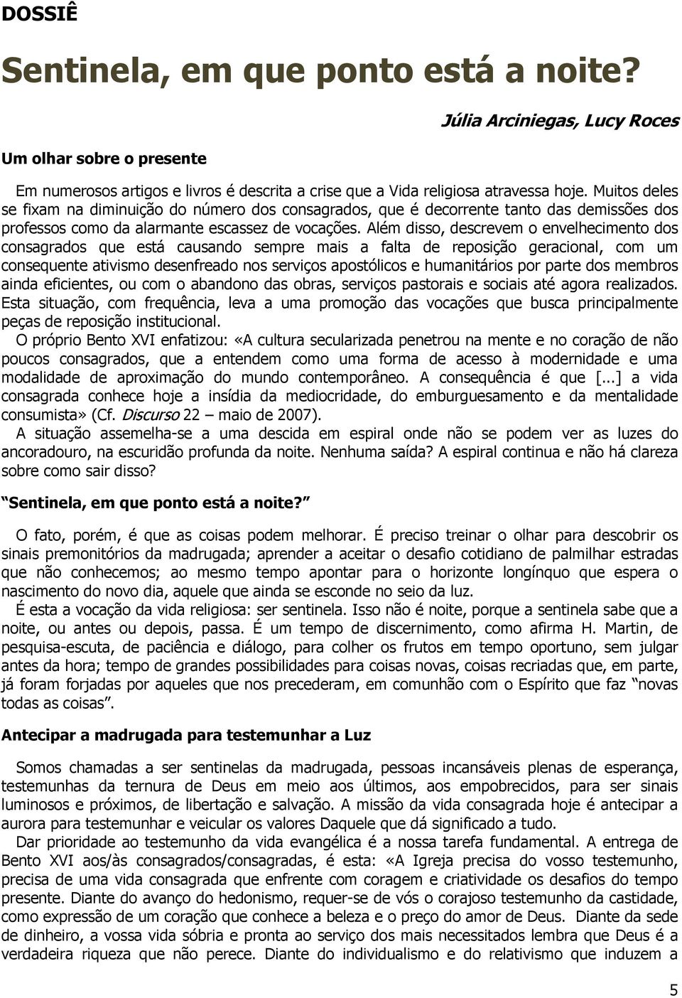 Além disso, descrevem o envelhecimento dos consagrados que está causando sempre mais a falta de reposição geracional, com um consequente ativismo desenfreado nos serviços apostólicos e humanitários