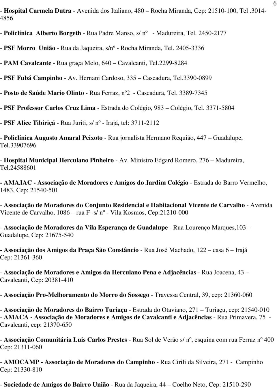 Hernani Cardoso, 335 Cascadura, Tel.3390-0899 - Posto de Saúde Mario Olinto - Rua Ferraz, nº2 - Cascadura, Tel. 3389-7345 - PSF Professor Carlos Cruz Lima - Estrada do Colégio, 983 Colégio, Tel.