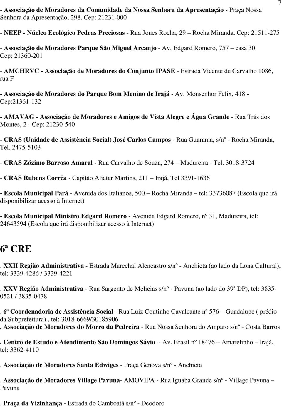 Edgard Romero, 757 casa 30 Cep: 21360-201 - AMCHRVC - Associação de Moradores do Conjunto IPASE - Estrada Vicente de Carvalho 1086, rua F - Associação de Moradores do Parque Bom Menino de Irajá - Av.