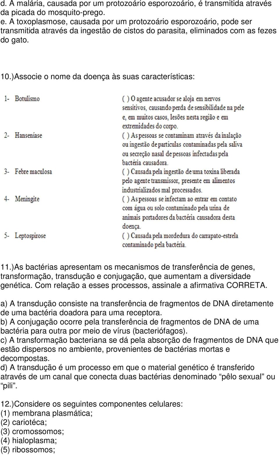 Com relação a esses processos, assinale a afirmativa CORRETA. a) A transdução consiste na transferência de fragmentos de DNA diretamente de uma bactéria doadora para uma receptora.