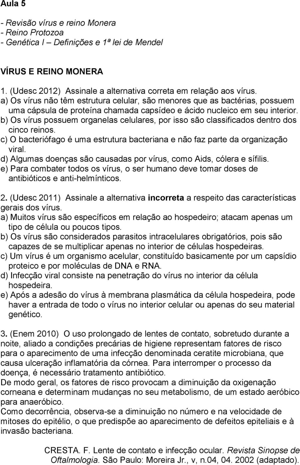 b) Os vírus possuem organelas celulares, por isso são classificados dentro dos cinco reinos. c) O bacteriófago é uma estrutura bacteriana e não faz parte da organização viral.