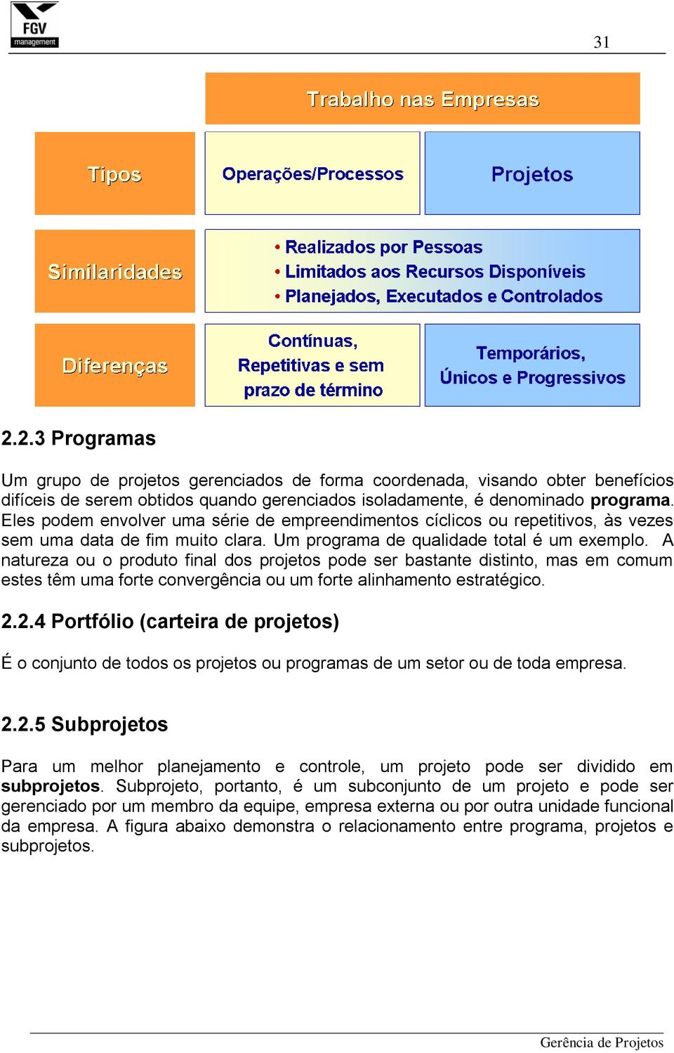 A natureza ou o produto final dos projetos pode ser bastante distinto, mas em comum estes têm uma forte convergência ou um forte alinhamento estratégico. 2.