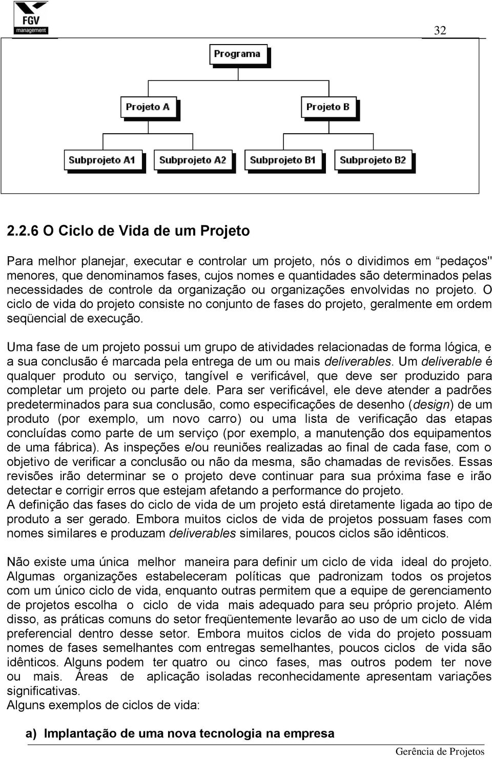 Uma fase de um projeto possui um grupo de atividades relacionadas de forma lógica, e a sua conclusão é marcada pela entrega de um ou mais deliverables.