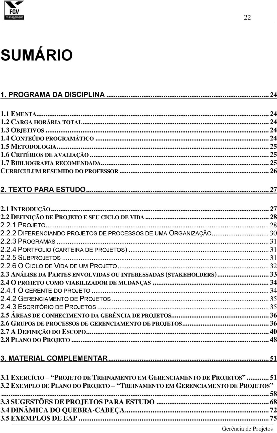 .. 30 2.2.3 PROGRAMAS... 31 2.2.4 PORTFÓLIO (CARTEIRA DE PROJETOS)... 31 2.2.5 SUBPROJETOS... 31 2.2.6 O CICLO DE VIDA DE UM PROJETO... 32 2.