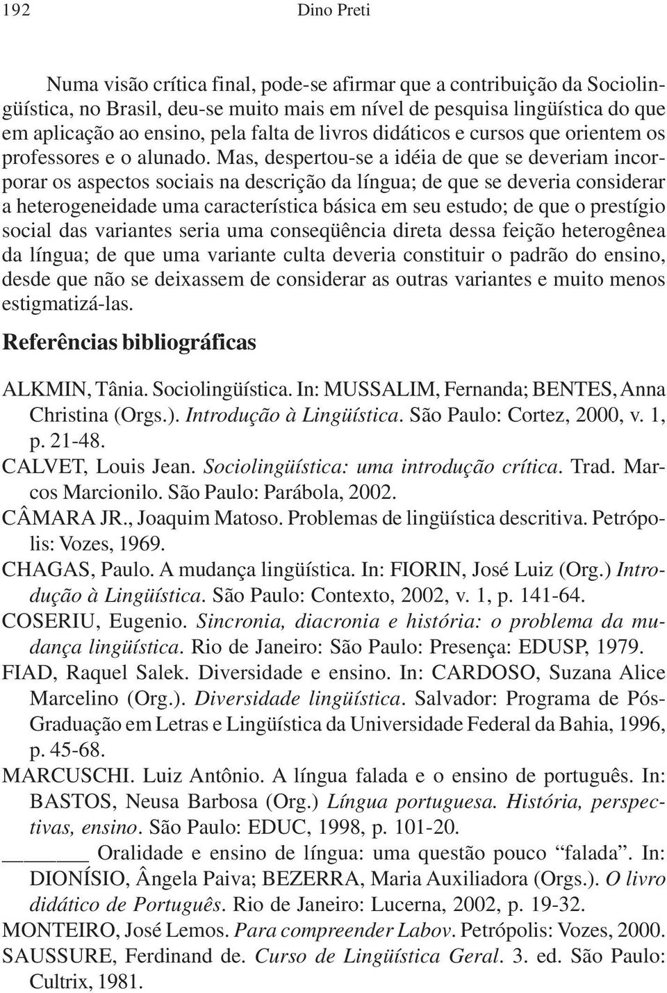 Mas, despertou-se a idéia de que se deveriam incorporar os aspectos sociais na descrição da língua; de que se deveria considerar a heterogeneidade uma característica básica em seu estudo; de que o