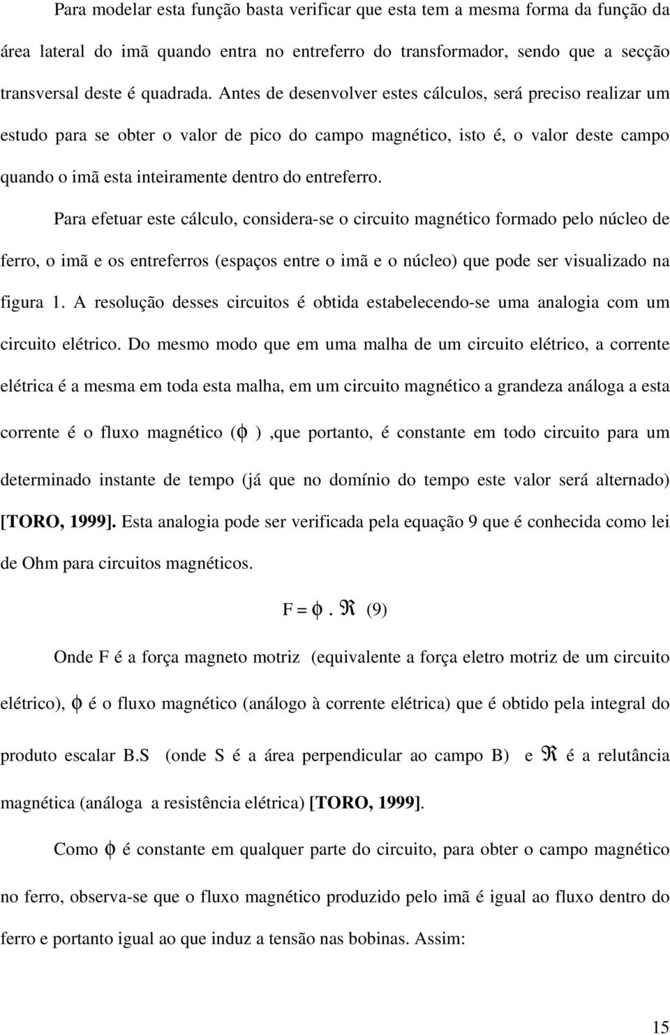 Para efetuar este cálculo, considera-se o circuito magnético formado pelo núcleo de ferro, o imã e os entreferros (espaços entre o imã e o núcleo) que pode ser visualizado na figura 1.