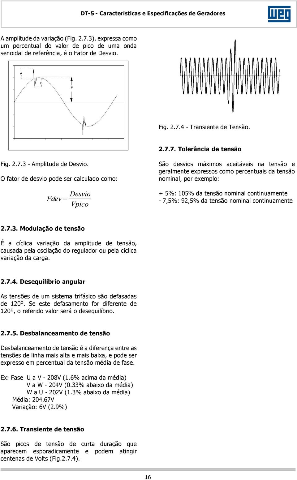 O fator de desvio pode ser calculado como: Desvio Fdev = Vpico São desvios máximos aceitáveis na tensão e geralmente expressos como percentuais da tensão nominal, por exemplo: + 5%: 105% da tensão