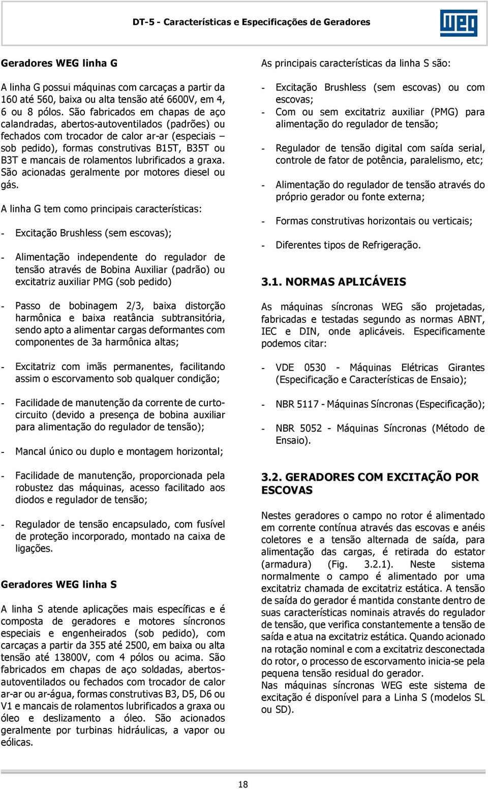 rolamentos lubrificados a graxa. São acionadas geralmente por motores diesel ou gás.