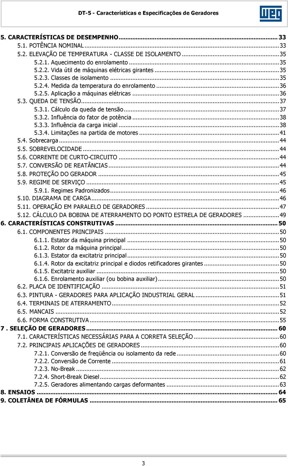 ..38 5.3.3. Influência da carga inicial...38 5.3.4. Limitações na partida de motores...41 5.4. Sobrecarga...44 5.5. SOBREVELOCIDADE...44 5.6. CORRENTE DE CURTO-CIRCUITO...44 5.7.