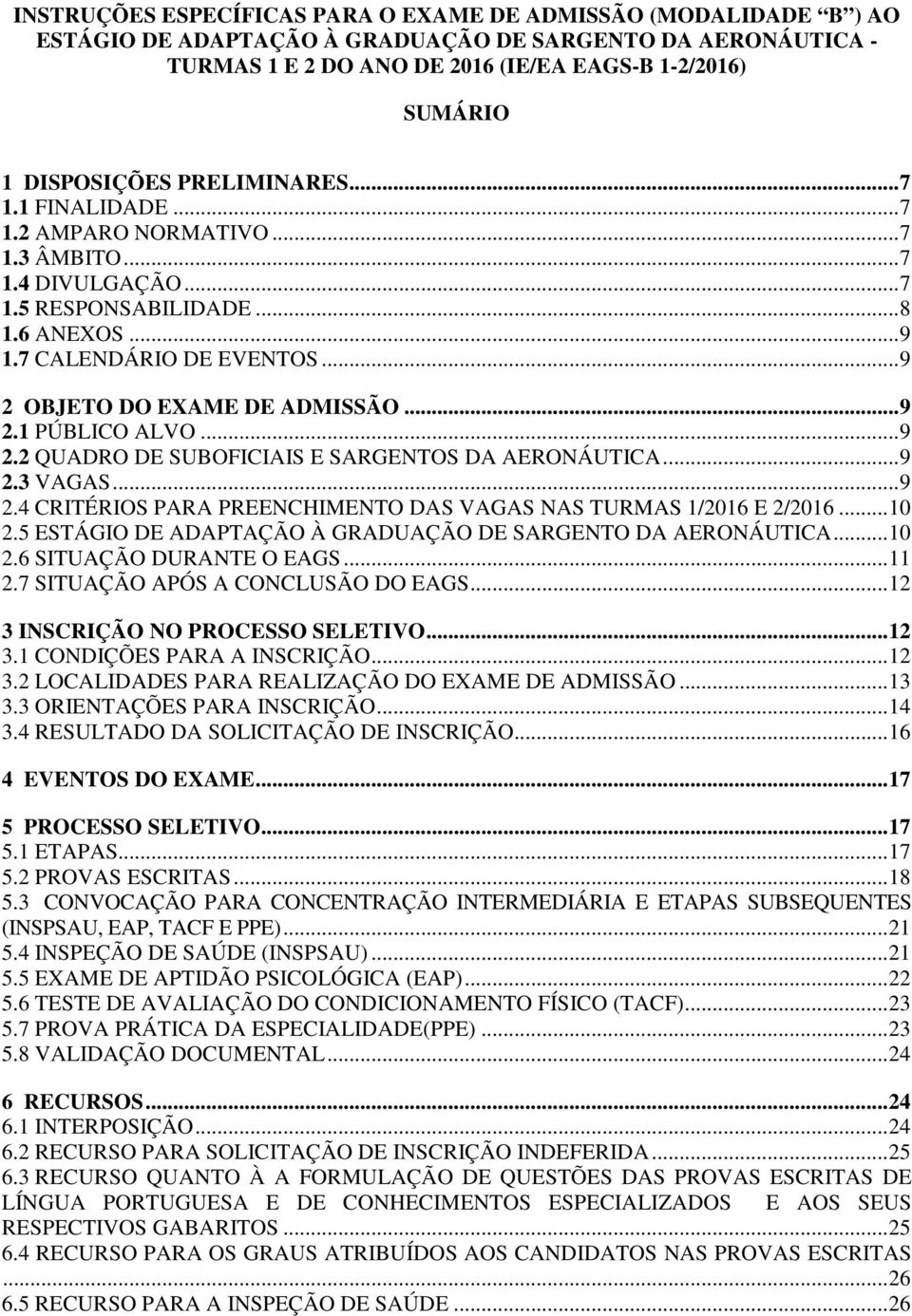 .. 9 2 OBJETO DO EXAME DE ADMISSÃO... 9 2.1 PÚBLICO ALVO... 9 2.2 QUADRO DE SUBOFICIAIS E SARGENTOS DA AERONÁUTICA... 9 2.3 VAGAS... 9 2.4 CRITÉRIOS PARA PREENCHIMENTO DAS VAGAS NAS TURMAS 1/2016 E 2/2016.