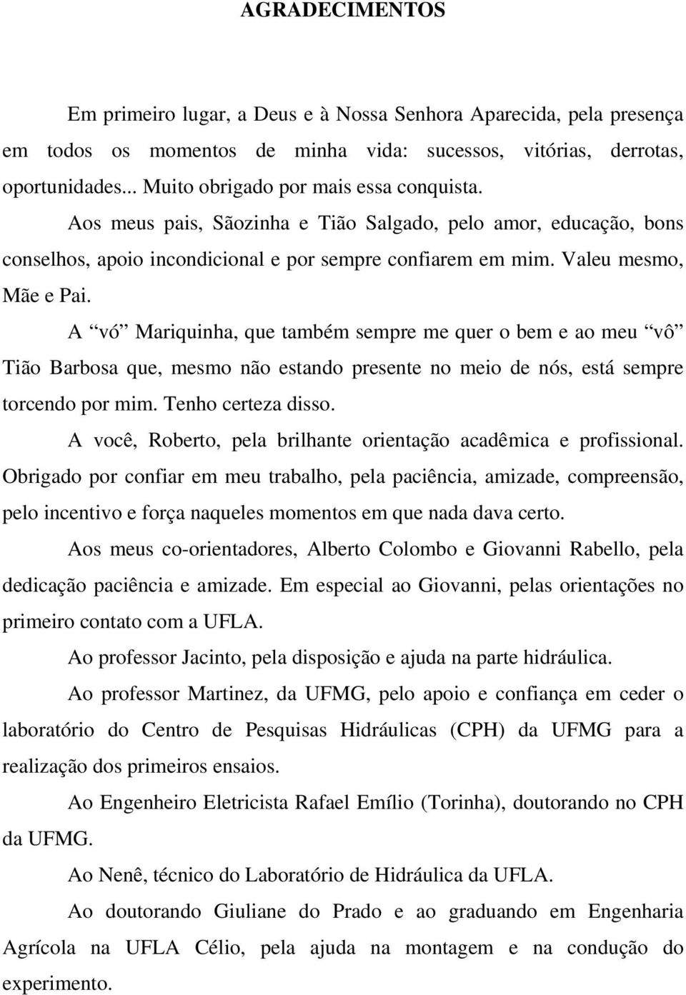 A vó Mariquinha, que também sempre me quer o bem e ao meu vô Tião Barbosa que, mesmo não estando presente no meio de nós, está sempre torcendo por mim. Tenho certeza disso.