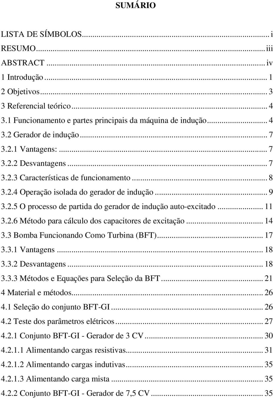 .. 11 3.2.6 Método para cálculo dos capacitores de excitação... 14 3.3 Bomba Funcionando Como Turbina (BFT)... 17 3.3.1 Vantagens... 18 3.3.2 Desvantagens... 18 3.3.3 Métodos e Equações para Seleção da BFT.