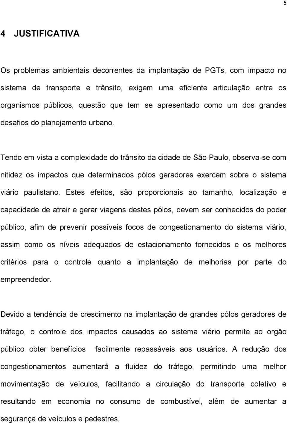 Tendo em vista a complexidade do trânsito da cidade de São Paulo, observa-se com nitidez os impactos que determinados pólos geradores exercem sobre o sistema viário paulistano.