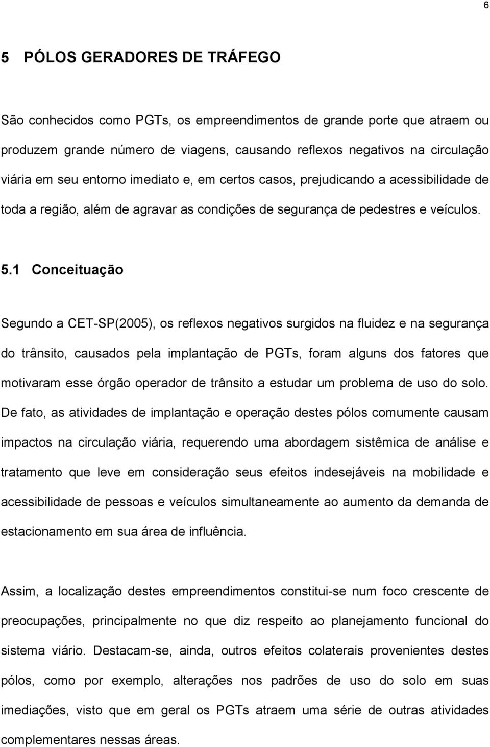 1 Conceituação Segundo a CET-SP(2005), os reflexos negativos surgidos na fluidez e na segurança do trânsito, causados pela implantação de PGTs, foram alguns dos fatores que motivaram esse órgão