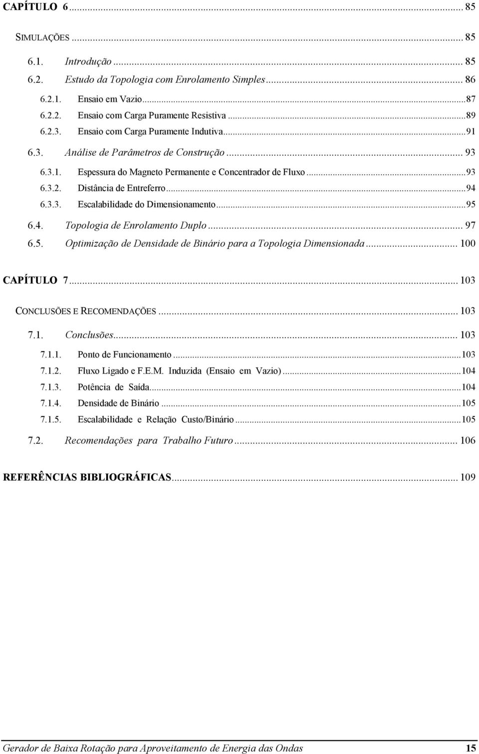 .. 95 6.4. Topologia de Enrolamento Duplo... 97 6.5. Optimização de Densidade de Binário para a Topologia Dimensionada... 100 CAPÍTULO 7... 103 CONCLUSÕES E RECOMENDAÇÕES... 103 7.1. Conclusões.