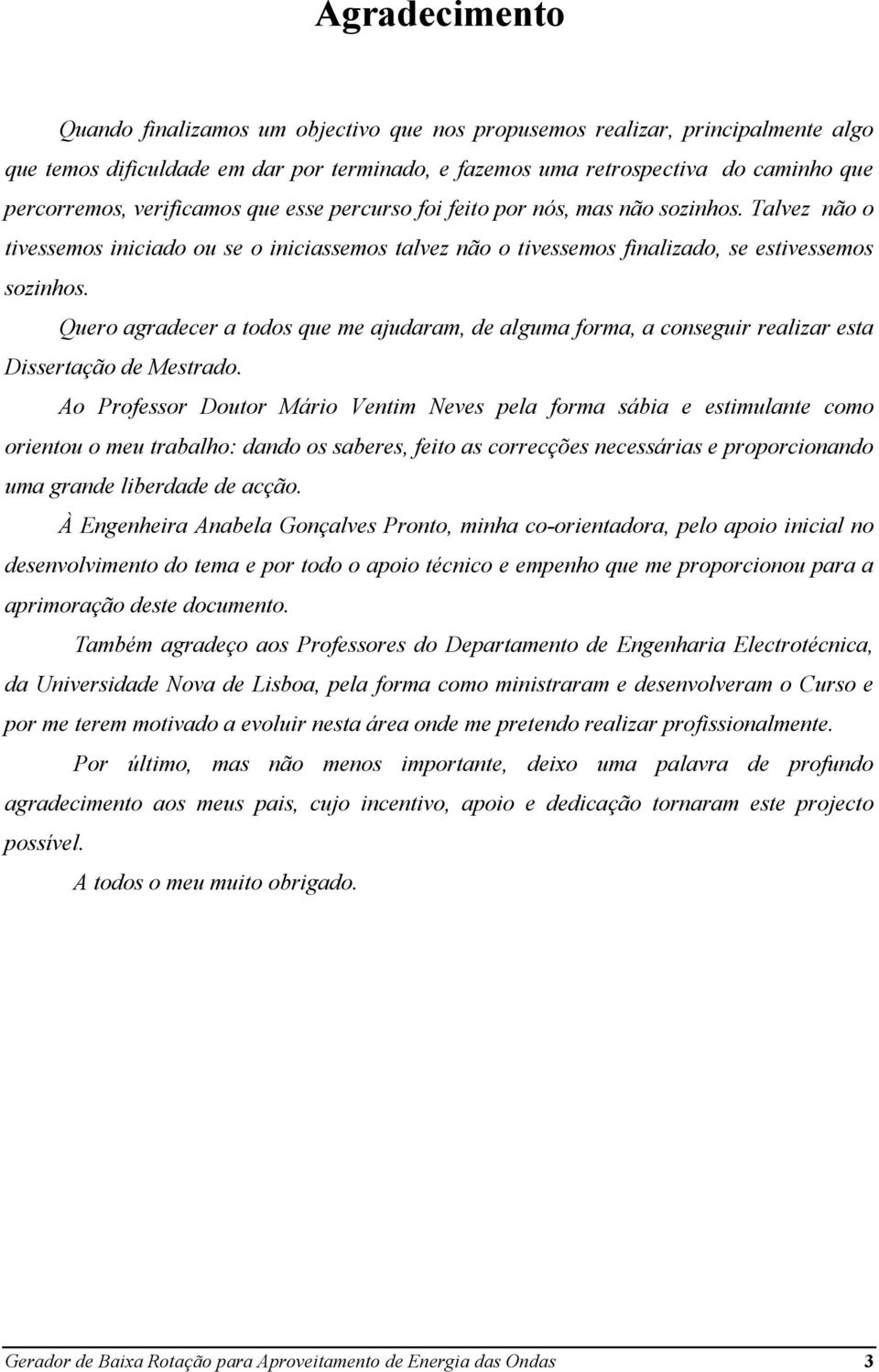 Quero agradecer a todos que me ajudaram, de alguma forma, a conseguir realizar esta Dissertação de Mestrado.